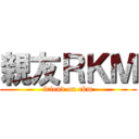 親友ＲＫＭ (friend on rkm)