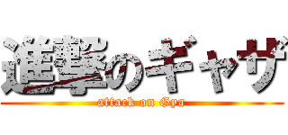 進撃のギャザ (attack on Gya)