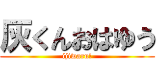 灰くんおはゆう (ijiwaru!)