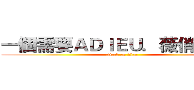一個需要ＡＤＩＥＵ．薇俏の時代 (attack on titan)