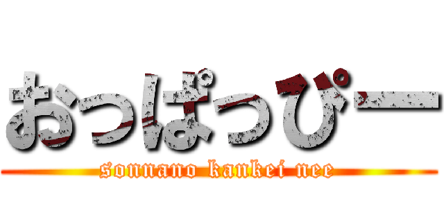 おっぱっぴー (sonnano kankei nee)
