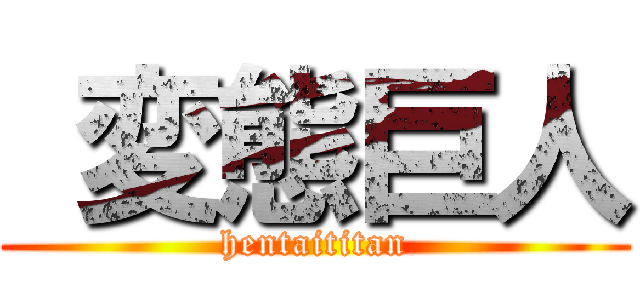  変態巨人 (hentaititan)