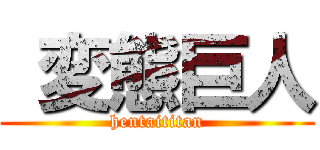  変態巨人 (hentaititan)