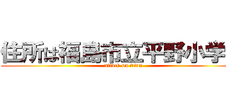 住所は福島市立平野小学校 (attack on titan)