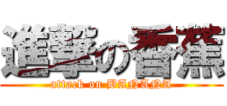 進撃の香蕉 (attack on BANANA)