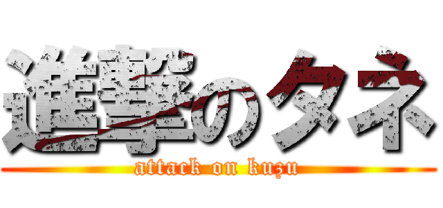 進撃のタネ (attack on kuzu)