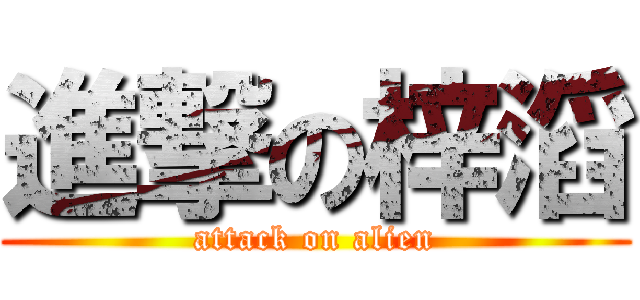 進撃の梓滔 (attack on alien)