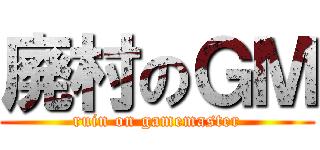 廃村のＧＭ (ruin on gamemaster)