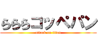 らららコッペパン (attack on titan)