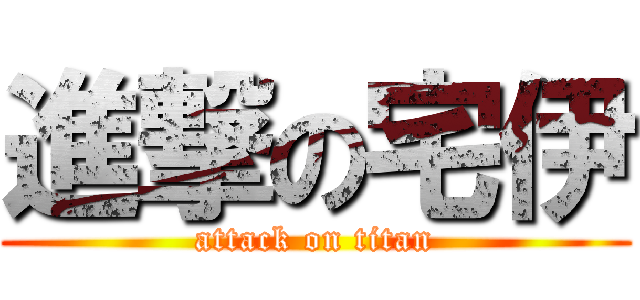 進撃の宅伊 (attack on titan)