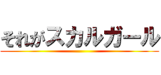 それがスカルガール ()