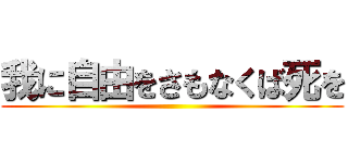 我に自由をさもなくば死を ()