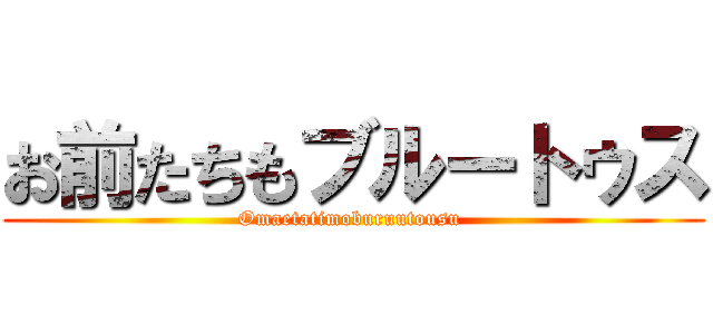 お前たちもブルートゥス (Omaetatimoburuutousu )