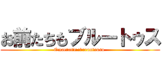 お前たちもブルートゥス (Omaetatimoburuutousu )