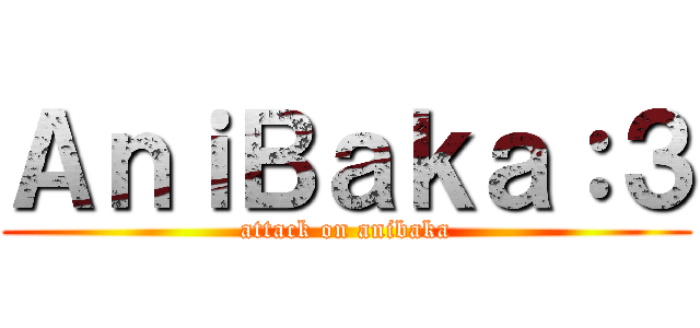 ＡｎｉＢａｋａ：３ (attack on anibaka)
