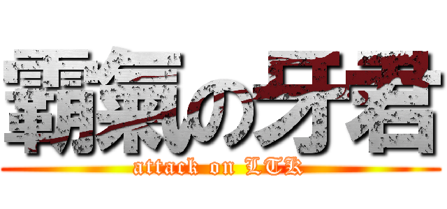 霸氣の牙君 (attack on LTK)