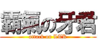 霸氣の牙君 (attack on LTK)
