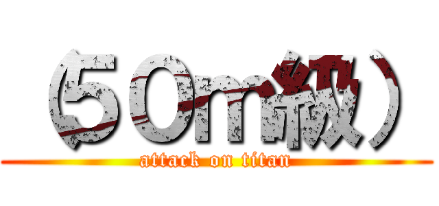 （５０ｍ級） (attack on titan)