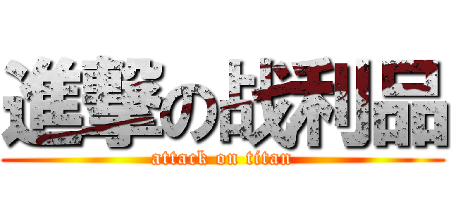 進撃の战利品 (attack on titan)