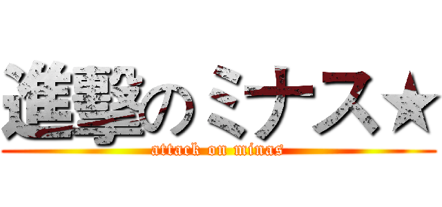 進擊のミナス★ (attack on minas)