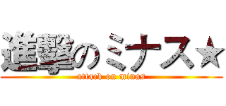 進擊のミナス★ (attack on minas)