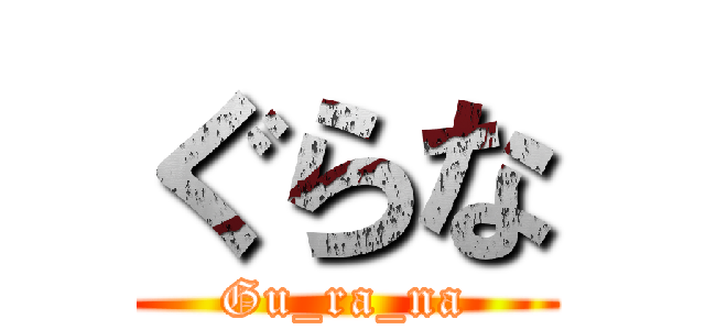 ぐらな (Gu_ra_na)