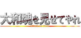 大和魂を見せてやれ (attack on titan)