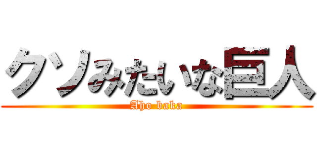 クソみたいな巨人 (Aho baka)