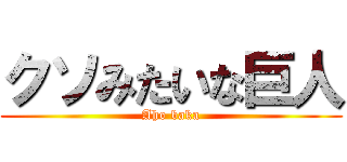 クソみたいな巨人 (Aho baka)