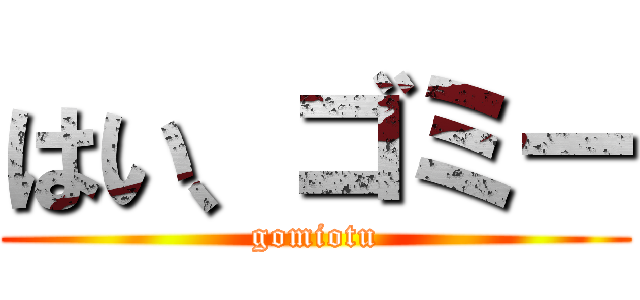はい、ゴミー (gomiotu)