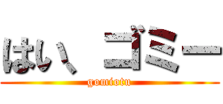 はい、ゴミー (gomiotu)