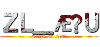 ＺＬ＿ÆÑＵ (attack on titan)