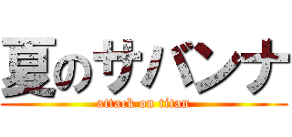 夏のサバンナ (attack on titan)