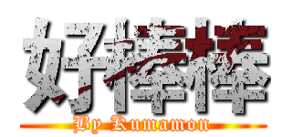 好棒棒 (By Kumamon)