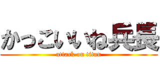 かっこいいね兵長 (attack on titan)