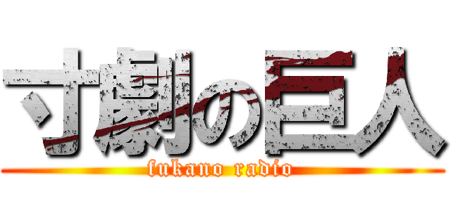 寸劇の巨人 (fukano radio)