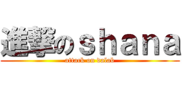 進撃のｓｈａｎａ (attack on dalab)