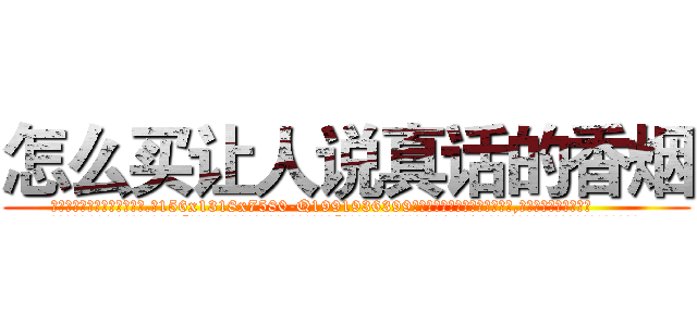 怎么买让人说真话的香烟 (怎么买让人说真话的香烟【电.话156x1318x7580-Q1991936399鑫宏药业】我们做的是长期生意,靠的是老客户长期支持
参考消息网2月20日报道 韩媒称，“剩女多、离婚率高的城市，房价一定会上涨。”这是中国经济学家金岩石2016年12月参加在上海举行的房地产相关论坛时说的话。
)