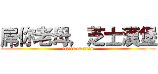 屌你老母，芝士漢堡 (attack on titan)