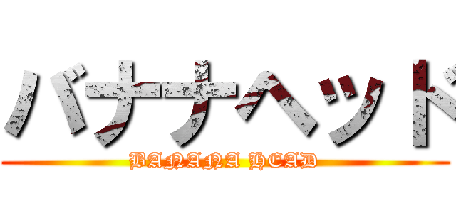 バナナヘッド (BANANA HEAD)