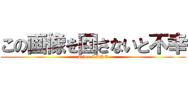この画像を回さないと不幸 (Time LINE)