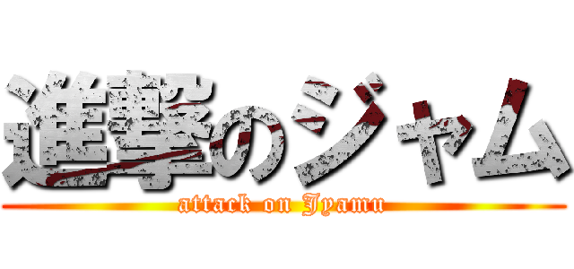 進撃のジャム (attack on Jyamu)