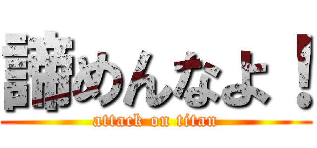 諦めんなよ！ (attack on titan)