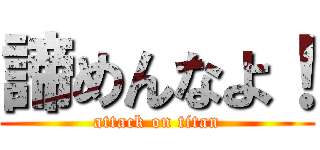 諦めんなよ！ (attack on titan)