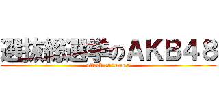 選抜総選挙のＡＫＢ４８ (attack on team 8)