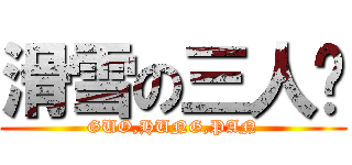 滑雪の三人眾 (GUO,HUNG,PAN)