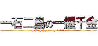 一石二鳥の一攫千金 (gold of the money in life)