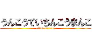 うんこうていちんこうまんこ (attack on titan)