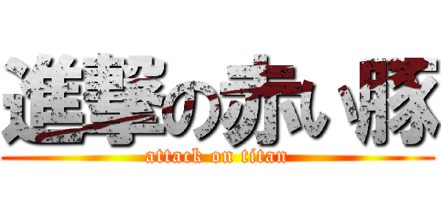 進撃の赤い豚 (attack on titan)