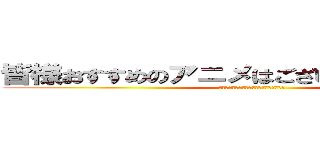皆様おすすめのアニメはございますでしょうか？ (あるようなら紹介いただけるとうれしいです)